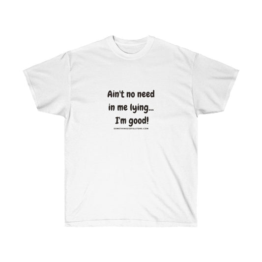 Ain't no need in me lying...I'm good!